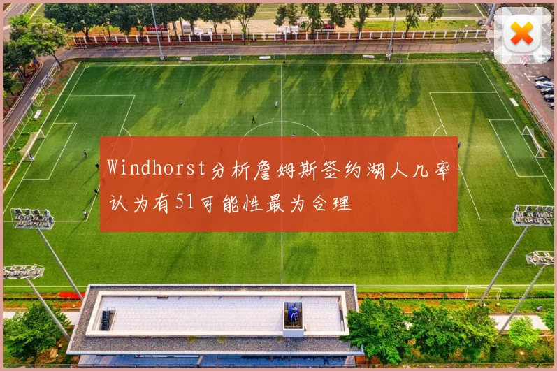 Windhorst分析詹姆斯签约湖人几率认为有51可能性最为合理